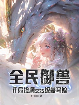 全民御兽:开局捡漏sss级兽耳娘